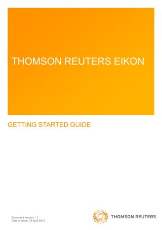 Document version 1.1
Date of issue: 19 April 2013
THOMSON REUTERS EIKON
GETTING STARTED GUIDE
 