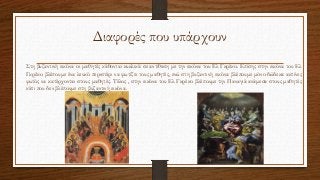 Διαφορές που υπάρχουν
Στη βυζαντινή εικόνα οι μαθητές κάθονται κυκλικά σε αντίθεση με την εικόνα του Ελ Γκρέκο. Επίσης στην εικόνα του Ελ
Γκρέκο βλέπουμε ένα λευκό περιστέρι να φωτίζει τους μαθητές, ενώ στη βυζαντινή εικόνα βλέπουμε μόνο δώδεκα ακτίνες
φωτός να κατέρχονται στους μαθητές. Τέλος , στην εικόνα του Ελ Γκρέκο βλέπουμε την Παναγιά ανάμεσα στους μαθητές
κάτι που δεν βλέπουμε στη βυζαντινή εικόνα.
 