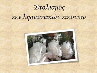 Στολισμός
εκκλησιαστικών εικόνων

      www.paschalia-flowers.com
 