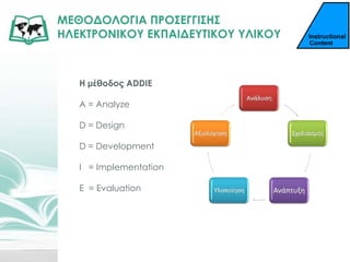 ΜΕΘΟΔΟΛΟΓΙΑ ΠΡΟ΢ΕΓΓΙ΢Η΢
ΗΛΕΚΣΡΟΝΙΚΟΤ ΕΚΠΑΙΔΕΤΣΙΚΟΤ ΤΛΙΚΟΤ
Η μέθοδος ADDIE
A = Analyze
D = Design
D = Development
I = Implementation
E = Evaluation
 