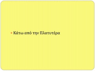  Κάτω από την Πλατυτέρα
 