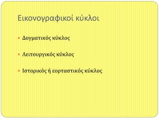 Εικονογραφικοί κφκλοι
 Δογματικόσ κύκλοσ
 Λειτουργικόσ κύκλοσ
 Ιςτορικόσ ή εορταςτικόσ κύκλοσ
 
