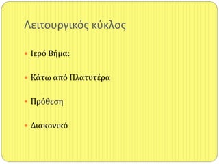 Λειτουργικόσ κφκλοσ
 Ιερό Βήμα:
 Κάτω από Πλατυτέρα
 Πρόθεςη
 Διακονικό
 