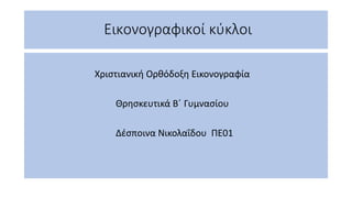 Εικονογραφικοί κύκλοι
Χριστιανική Ορθόδοξη Εικονογραφία
Θρησκευτικά Β΄ Γυμνασίου
Δέσποινα Νικολαΐδου ΠΕ01
 