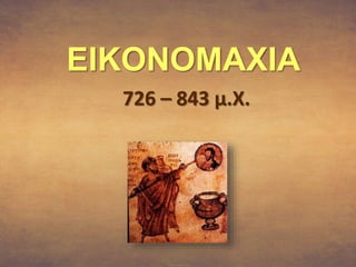 EIKONOMAXIA 
726 – 843 μ.Χ. 
 
