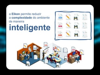 a Eikon permite reduzir
                                 .   .   .   .
a complexidade do ambiente
de maneira
                                 .   .   .   .
inteligente                      .   .   .   .
                             .
 