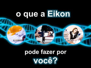 o que a Eikon



  pode fazer por
    você?
 