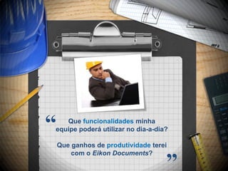 “  Que funcionalidades minha
equipe poderá utilizar no dia-a-dia?

    Que ganhos de produtividade terei


                                    ”
        com o Eikon Documents?
 