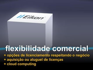 flexibilidade comercial
+ opções de licenciamento respeitando o negócio
+ aquisição ou aluguel de licenças
+ cloud computing
 