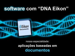 software com “DNA Eikon”




         nossa especialidade:
     aplicações baseadas em
        documentos
 