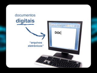 documentos
digitais


       “arquivos
      eletrônicos”
 