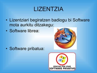LIZENTZIA Lizentziari begiratzen badiogu bi Software mota aurkitu ditzakegu: Software librea: Software pribatua: 