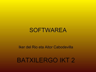 SOFTWAREA Iker del Rio eta Aitor Cabodevilla BATXILERGO IKT 2 