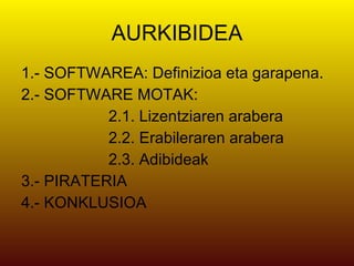 AURKIBIDEA 1.- SOFTWAREA: Definizioa eta garapena. 2.- SOFTWARE MOTAK:  2.1. Lizentziaren arabera 2.2. Erabileraren arabera 2.3. Adibideak 3.- PIRATERIA 4.- KONKLUSIOA 