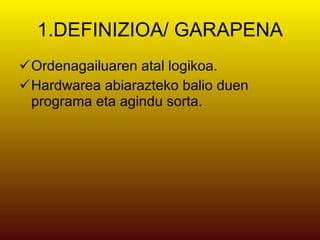 1.DEFINIZIOA/ GARAPENA Ordenagailuaren atal logikoa. Hardwarea abiarazteko balio duen programa eta agindu sorta. 