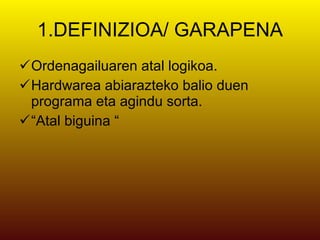 1.DEFINIZIOA/ GARAPENA Ordenagailuaren atal logikoa. Hardwarea abiarazteko balio duen programa eta agindu sorta. “ Atal biguina “ 