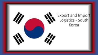 Export and Import
Logistics - South
Korea
 