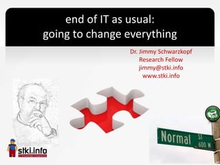 end of IT as usual:
going to change everything
                Dr. Jimmy Schwarzkopf
                    Research Fellow
                    jimmy@stki.info
                      www.stki.info
 