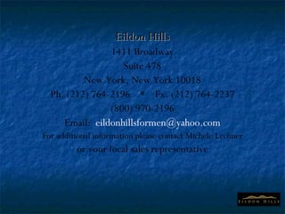 Eildon Hills 1411 Broadway Suite 478 New York, New York 10018 Ph. (212) 764-2196  *  Fx. (212) 764-2237 (800) 970-2196 Email:  [email_address] For additional information please contact Michele Lechner or your local sales representative 
