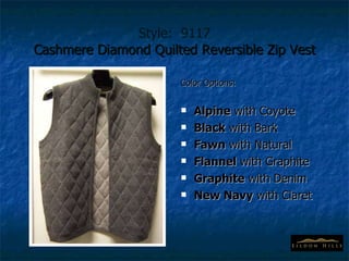Style:  9117 Cashmere Diamond Quilted Reversible Zip Vest Color Options: Alpine  with Coyote Black  with Bark Fawn  with Natural Flannel  with Graphite Graphite  with Denim New Navy  with Claret 