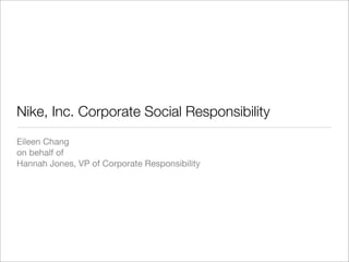 Nike, Inc. Corporate Social Responsibility
Eileen Chang
on behalf of
Hannah Jones, VP of Corporate Responsibility