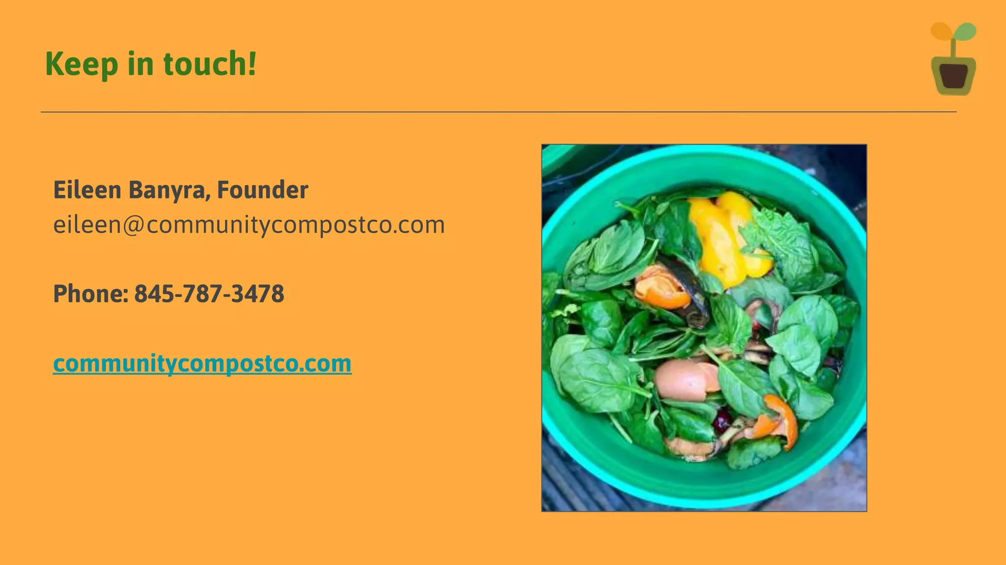 Keep in touch!
Eileen Banyra, Founder
eileen@communitycompostco.com
Phone: 845-787-3478
communitycompostco.com
 