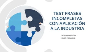 TEST FRASES
INCOMPLETAS
CON APLICACIÓN
A LA INDUSTRIA
PSICODIAGNOSTICO II
EILEEN FERNANDEZ
 