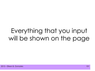 2015 – Eileen B. Gonzales 1012015 – Eileen B. Gonzales 101
Everything that you input
will be shown on the page
 