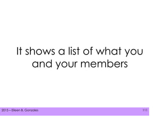 2015 – Eileen B. Gonzales 111
It shows a list of what you
and your members
 