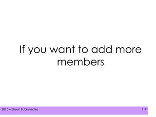 2015 – Eileen B. Gonzales 119
If you want to add more
members
 