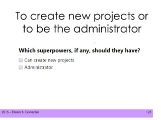 2015 – Eileen B. Gonzales 125
To create new projects or
to be the administrator
 