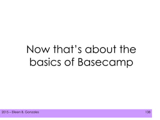 2015 – Eileen B. Gonzales 138
Now that’s about the
basics of Basecamp
 