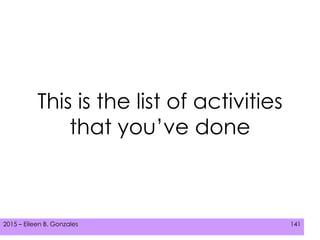 2015 – Eileen B. Gonzales 141
This is the list of activities
that you’ve done
 