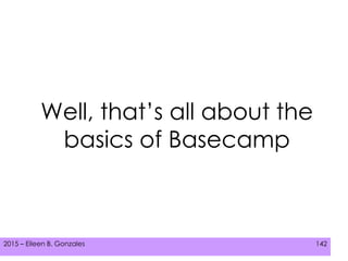 2015 – Eileen B. Gonzales 142
Well, that’s all about the
basics of Basecamp
 