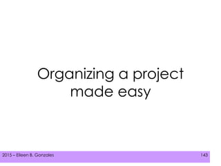 2015 – Eileen B. Gonzales 143
Organizing a project
made easy
 