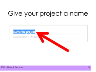 2015 – Eileen B. Gonzales 182015 – Eileen B. Gonzales 18
Give your project a name
 