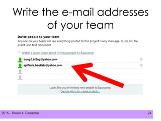 2015 – Eileen B. Gonzales 242015 – Eileen B. Gonzales 24
Write the e-mail addresses
of your team
 