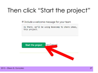 2015 – Eileen B. Gonzales 272015 – Eileen B. Gonzales 27
Then click “Start the project”
 