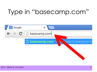 2015 – Eileen B. Gonzales 32015 – Eileen B. Gonzales 32015 – Eileen B. Gonzales 3
Type in “basecamp.com”
 