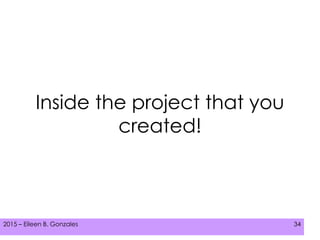 2015 – Eileen B. Gonzales 342015 – Eileen B. Gonzales 34
Inside the project that you
created!
 
