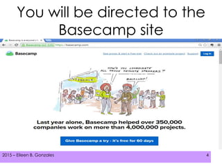 2015 – Eileen B. Gonzales 42015 – Eileen B. Gonzales 42015 – Eileen B. Gonzales 4
You will be directed to the
Basecamp site
 