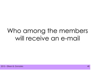 2015 – Eileen B. Gonzales 482015 – Eileen B. Gonzales 48
Who among the members
will receive an e-mail
 