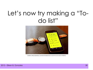 2015 – Eileen B. Gonzales 582015 – Eileen B. Gonzales 58
Let’s now try making a “To-
do list”
Credits: (http://pixabay.com/en/smartphone-to-do-list-to-do-watch-570507/)
 