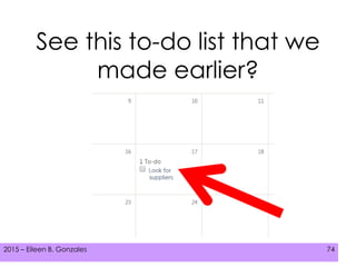 2015 – Eileen B. Gonzales 742015 – Eileen B. Gonzales 74
See this to-do list that we
made earlier?
 