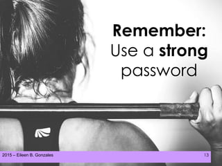 2015 – Eileen B. Gonzales 13
Remember:
Use a strong
password
 
