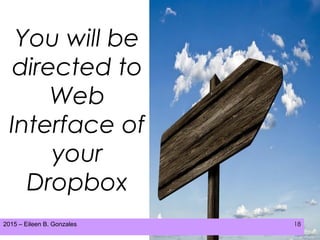 2015 – Eileen B. Gonzales 18
You will be
directed to
Web
Interface of
your
Dropbox
 