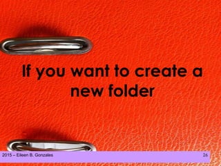 2015 – Eileen B. Gonzales 26
If you want to create a
new folder
 