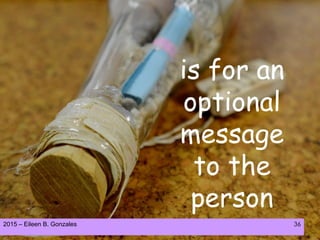 2015 – Eileen B. Gonzales 36
is for an
optional
message
to the
person
 