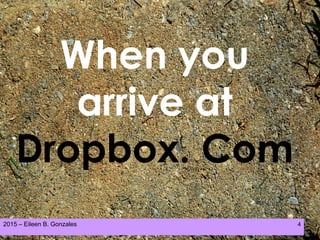 2015 – Eileen B. Gonzales 4
When you
arrive at
Dropbox. Com
 