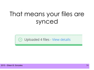 2015 – Eileen B. Gonzales 74
That means your files are
synced
 